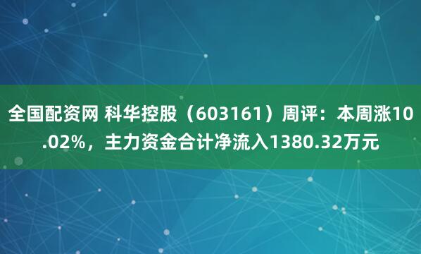 全国配资网 科华控股（603161）周评：本周涨10.02%，主力资金合计净流入1380.32万元