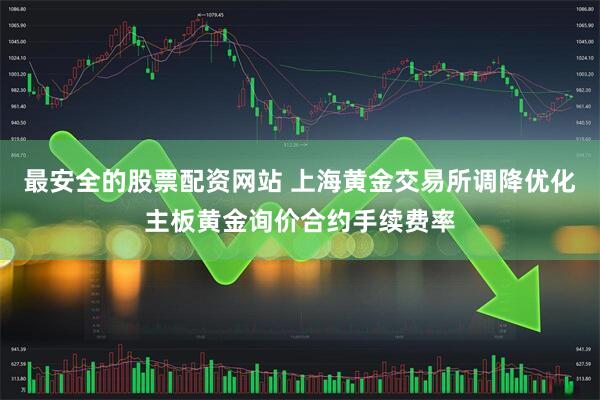 最安全的股票配资网站 上海黄金交易所调降优化主板黄金询价合约手续费率