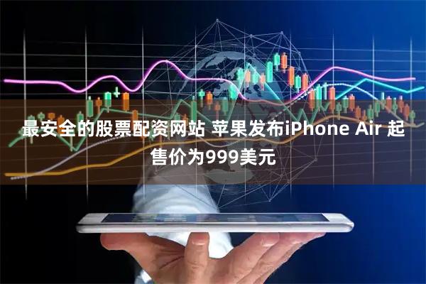 最安全的股票配资网站 苹果发布iPhone Air 起售价为999美元
