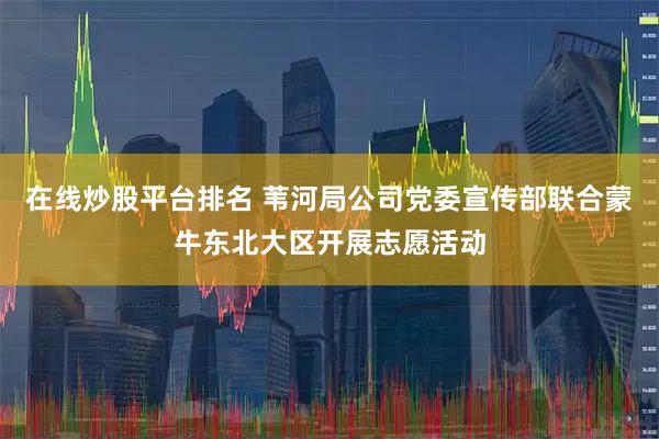 在线炒股平台排名 苇河局公司党委宣传部联合蒙牛东北大区开展志愿活动