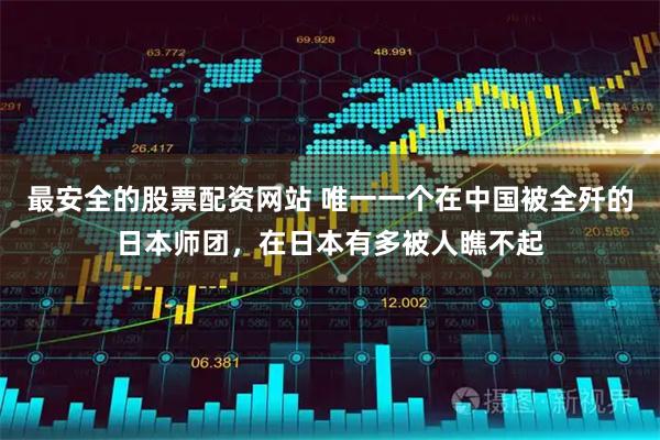 最安全的股票配资网站 唯一一个在中国被全歼的日本师团，在日本有多被人瞧不起