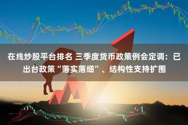 在线炒股平台排名 三季度货币政策例会定调：已出台政策“落实落细”、结构性支持扩围
