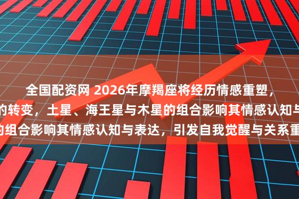 全国配资网 2026年摩羯座将经历情感重塑，星象推动从理性到感性的转变，土星、海王星与木星的组合影响其情感认知与表达，引发自我觉醒与关系重构。