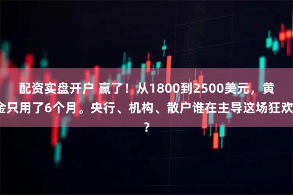 配资实盘开户 赢了！从1800到2500美元，黄金只用了6个月。央行、机构、散户谁在主导这场狂欢？