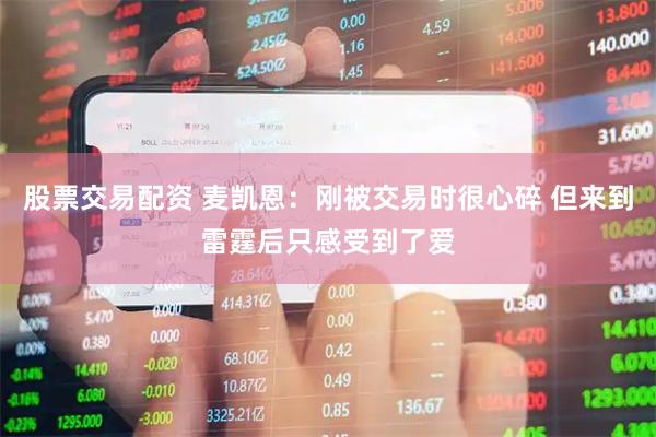 股票交易配资 麦凯恩：刚被交易时很心碎 但来到雷霆后只感受到了爱