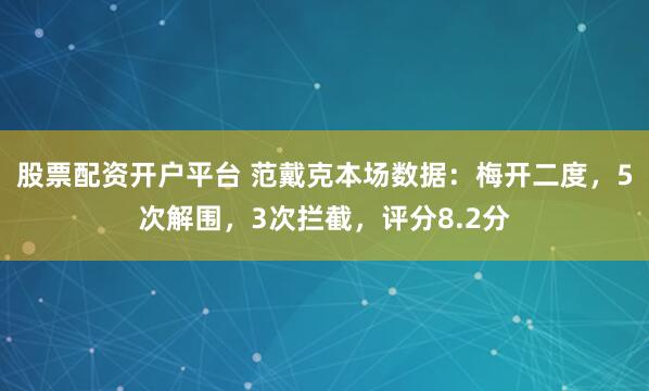 股票配资开户平台 范戴克本场数据：梅开二度，5次解围，3次拦截，评分8.2分